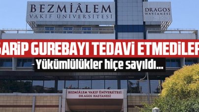 Bezmi Alem Vakıf Üniversitesi Hastanesi garip gurebayı tedavi etmedi!