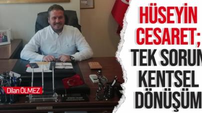 Hüseyin Cesaret: Tek sorun kentsel dönüşüm