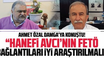 Ahmet Özal: Hanefi Avcı'nın FETÖ ile bağlantısı araştırılmalı