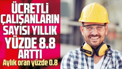 Ücretli çalışan sayısı yıllık %8,8 arttı