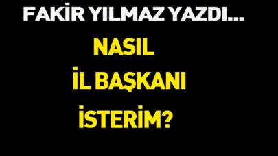 Nasıl bir il başkanı isterim?