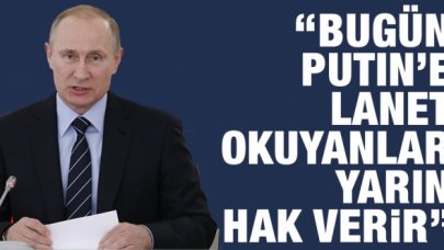 Bugün Putin'i lanetleyenlerin çoğu yarın Rusya'ya hak vermeye başlar!