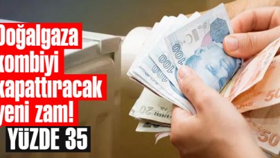 Doğalgaz faturalarına yüzde 35 zam!