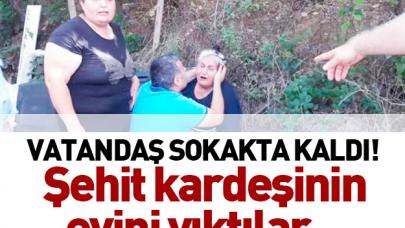 Vatandaş sokakta kaldı... Şehit kardeşinin evini yıktılar!