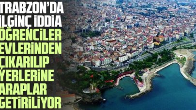 Trabzon'da ilginç iddia! Öğrencilerin evleri Araplara veriliyor