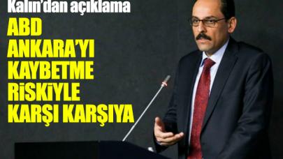 Kalın: ABD Türkiye'yi kaybetme riskiyle karşı karşıya