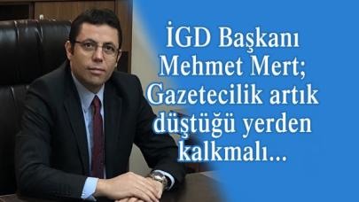 İGD Başkanı Mehmet Mert; Gazetecilik artık düştüğü yerden kalkmalı...