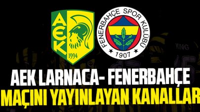 (CANLI İZLE) AEK Larnaca Fenerbahçe maçı canlı yayınlayan kanallar listesi