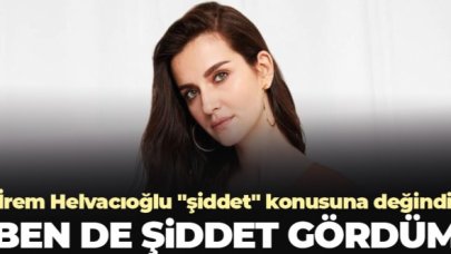 İrem Helvacıoğlu: Ben de şiddet gördüm