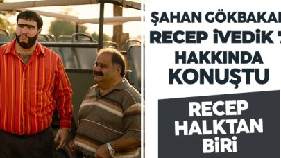 Şahan Gökbakar: Recep İvedik halktan biri