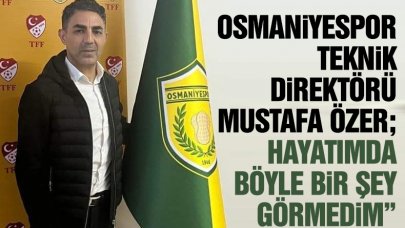 Osmaniyespor Teknik Direktörü Mustafa Özer: Hayatımda böyle bir şey görmedim