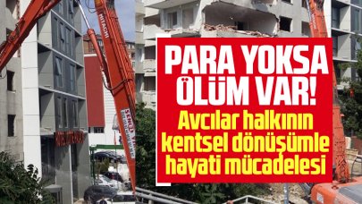 Para yoksa ölüm var! Avcılar'da gündem kentsel dönüşüm