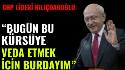 CHP lideri Kılıçdaroğlu: "Bugün bu kürsüye veda etmek için buradayım."