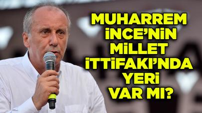 Muharrem İnce’nin Millet İttifakı’nda yeri var mı?