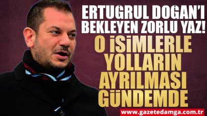 Ertuğrul Doğan'ı bekleyen zorlu yaz! O oyuncular gidecek mi?