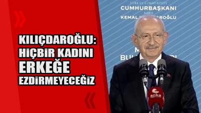 Kılıçdaroğlu: Hiçbir kadını erkeğe ezdirmeyeceğiz