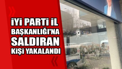 İYİ Parti İl Başkanlığı'na saldıran kişi yakalandı