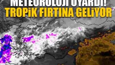 Tropik fırtına geliyor! Meteoroloji uyardı