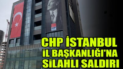 CHP İstanbul İl Başkanlığı'na silahlı saldırı