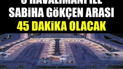 3. havalimanı ile Sabiha Gökçen Havalimanı arası 45 dakika olacak