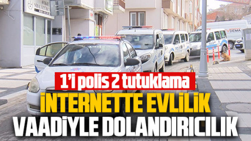 Çatalca'da internetten evlilik dolandırıcılığı! 1'i polis 2 tutuklama