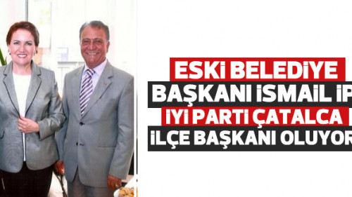 İsmail İp İYİ Parti Çatalca İlçe Başkanı oluyor