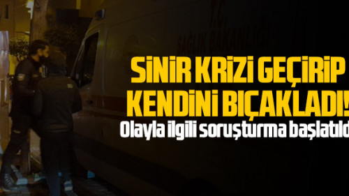 Sinir krizi geçirip kendini bıçakladı