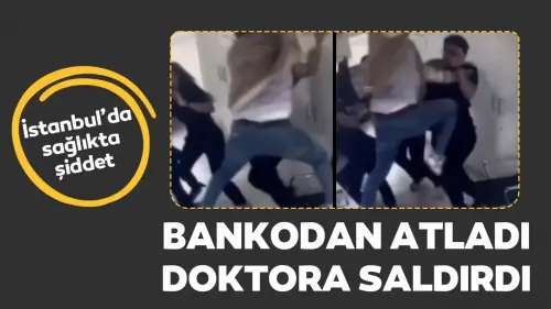 İstanbul'da sağlıkta şiddet: Bankodan atlayarak doktora saldırdı