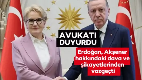 Cumhurbaşkanı Erdoğan Meral Akşener hakkındaki dava ve şikayetlerinden vazgeçti