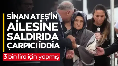 Sinan Ateş'inn ailesine saldırıda çarpıcı iddia: 3 bin lira için yapmış