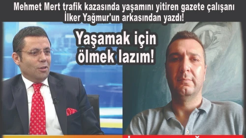 Mehmet Mert, trafik kazasında yaşamını yitiren gazeteci İlker Yağmur’un arkasından yazdı: Yaşamak için ölmek lazım!