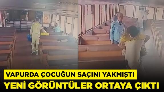 Vapurda çocuğun saçını yakmıştı: Yeni görüntüler ortaya çıktı