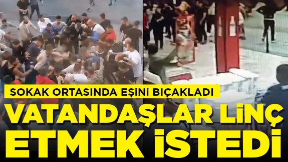 Sokak ortasında eşini bıçakladı: Şüpheliyi linç etmek istediler