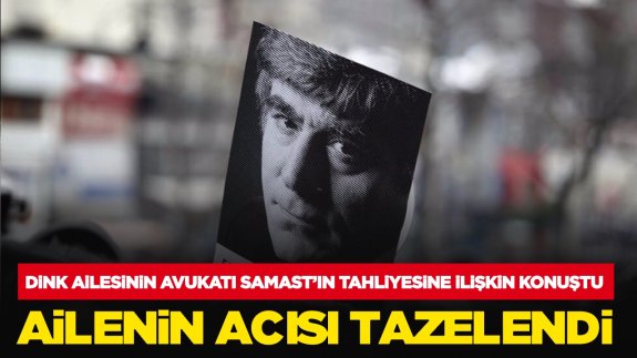 Dink ailesinin avukatı Samast'ın tahliyesine ilişkin konuştu: Ailenin acısı tazelendi