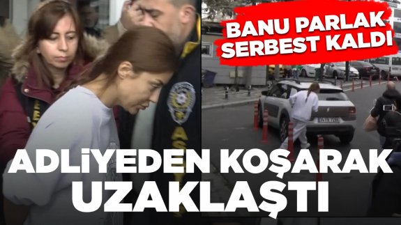 Banu Parlak serbest kalınca adliyeden koşarak uzaklaştı