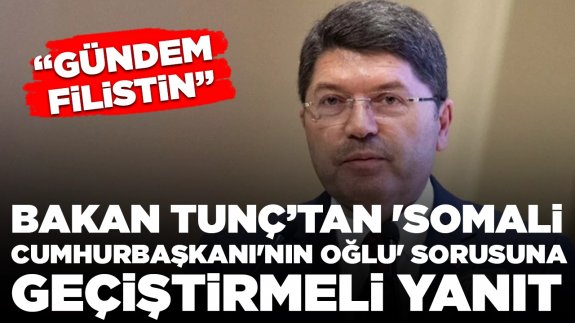 Bakan Tunç'tan 'Somali Cumhurbaşkanı'nın oğlu' sorusuna geçiştirmeli yanıt: Gündem Filistin