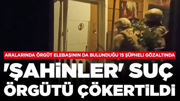 'Şahinler' suç örgütü çökertildi️: Aralarında örgüt elebaşının da bulunduğu 15 şüpheli gözaltında