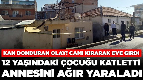 Kan donduran olay! Camı kırarak eve girdi: 12 yaşındaki çocuğu katletti, annesini ağır yaraladı