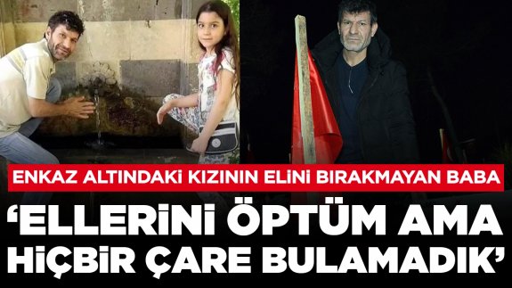 Enkaz altındaki kızının elini bırakmayan baba: 'Ellerini öptüm ama hiçbir çare bulamadık'