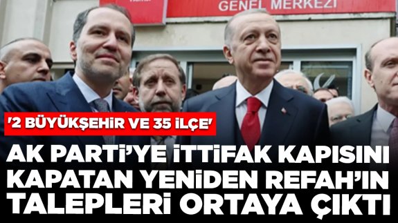 AK Parti'ye ittifak kapısını kapatan Yeniden Refah'ın talepleri ortaya çıktı: '2 büyükşehir ve 35 ilçe'