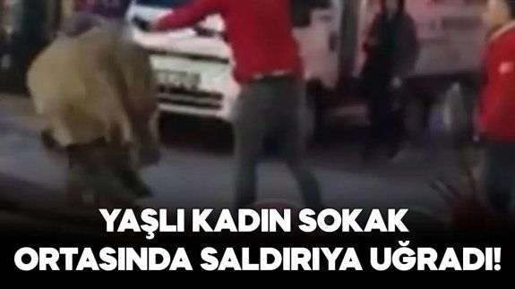 Yaşlı kadın sokak ortasında saldırıya uğradı!