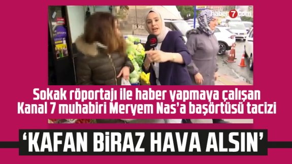 Röportaj yapmak isteyen Kanal 7 muhabiri Meryem Nas'a başörtüsü tacizi