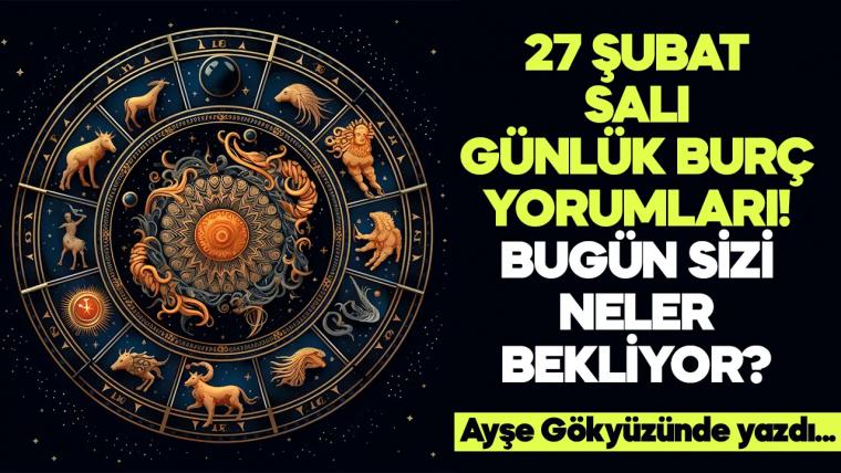 27 Şubat 2024 Salı Günlük Burç Yorumları! Aşk, iş, evlilik ve para falı