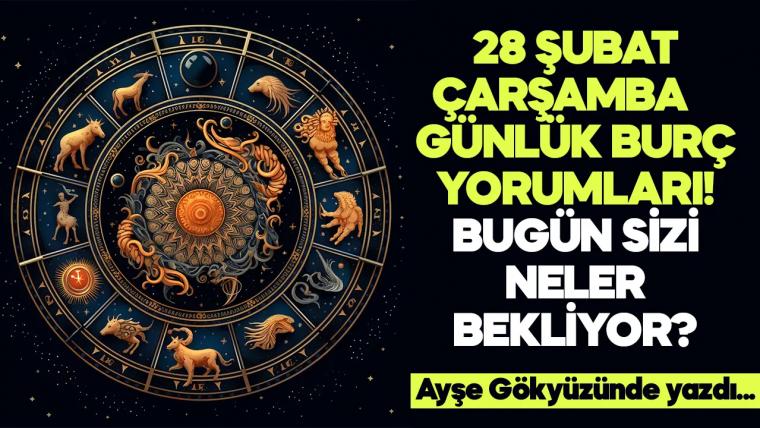 28 Şubat 2024 Çarşamba Günlük Burç Yorumları! Aşk, iş, evlilik ve para falı