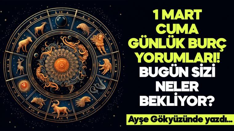 1 Mart 2024 Cuma Günlük Burç Yorumları! Aşk, iş, evlilik ve para falı