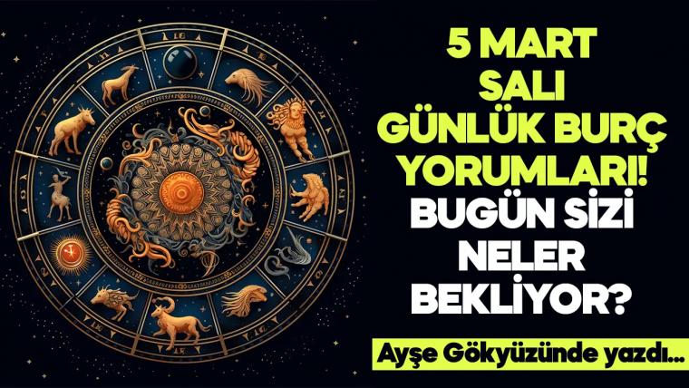 5 Mart 2024 Salı Günlük Burç Yorumları! Aşk, iş, evlilik ve para falı