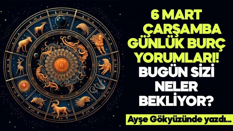 6 Mart 2024 Çarşamba Günlük Burç Yorumları! Aşk, iş, evlilik ve para falı