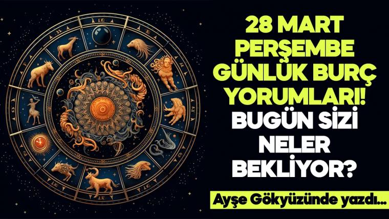 28 Mart 2024 Perşembe Günlük Burç Yorumları! Aşk, iş, evlilik ve para falı