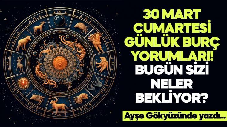 30 Mart 2024 Cumartesi Günlük Burç Yorumları! Aşk, iş, evlilik ve para falı