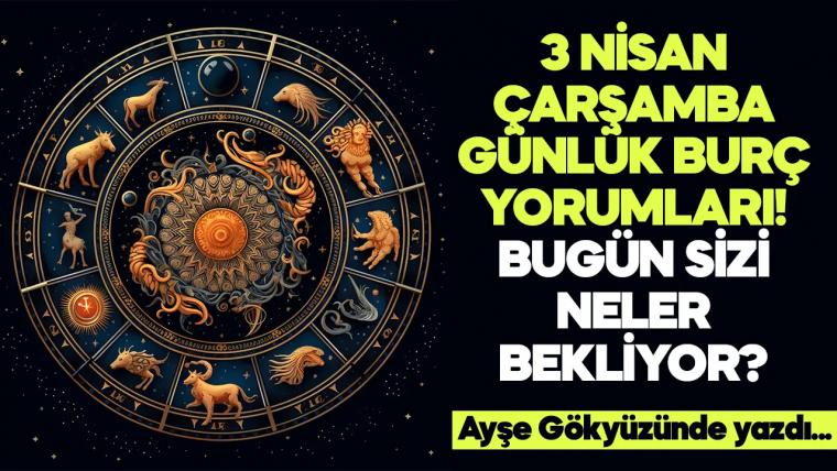 3 Nisan 2024 Çarşamba Günlük Burç Yorumları! Aşk, iş, evlilik ve para falı